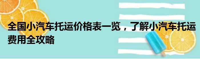 全国小汽车托运价格表一览，了解小汽车托运费用全攻略