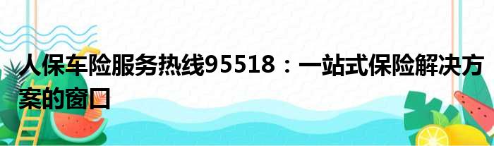 人保车险服务热线95518：一站式保险解决方案的窗口