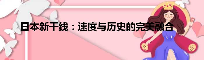 日本新干线：速度与历史的完美融合