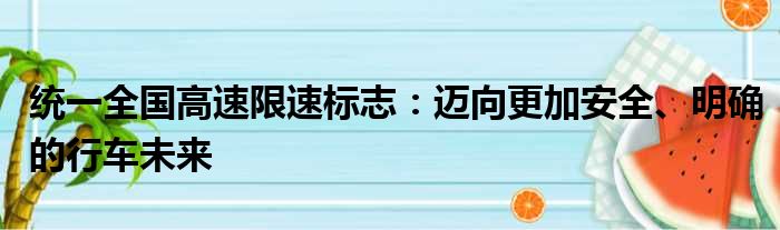 统一全国高速限速标志：迈向更加安全、明确的行车未来