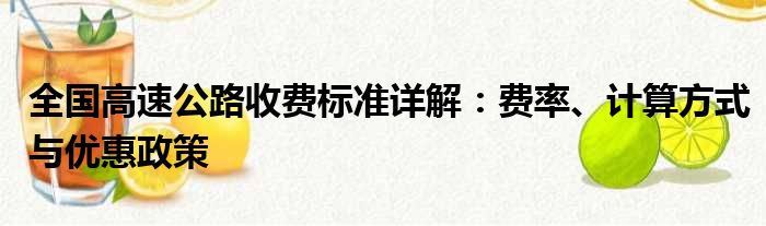 全国高速公路收费标准详解：费率、计算方式与优惠政策