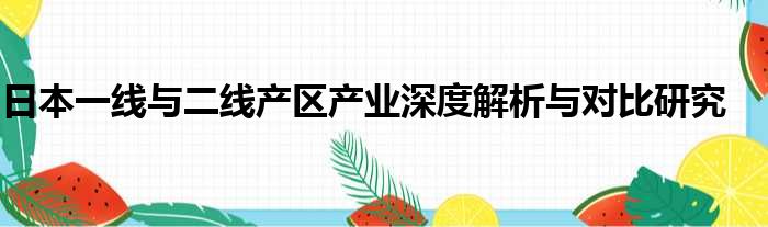 日本一线与二线产区产业深度解析与对比研究