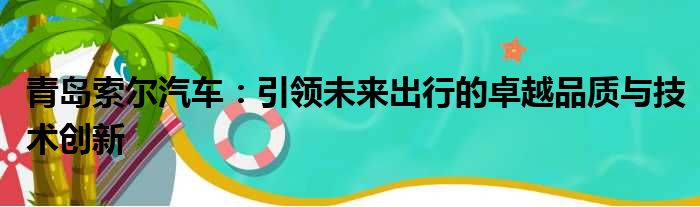 青岛索尔汽车：引领未来出行的卓越品质与技术创新