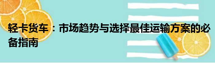 轻卡货车：市场趋势与选择最佳运输方案的必备指南