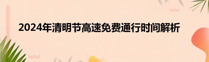 2024年清明节高速免费通行时间解析